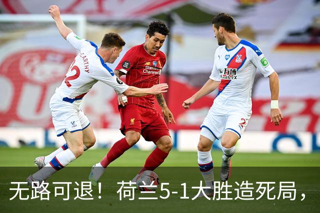 无路可退！荷兰5-1大胜造死局，日本队陷入两头堵绝境：不赢球直接出局